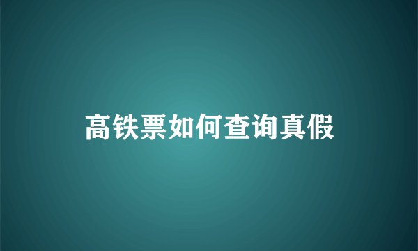 高铁票如何查询真假