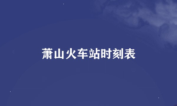 萧山火车站时刻表