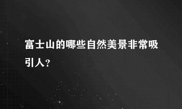 富士山的哪些自然美景非常吸引人？