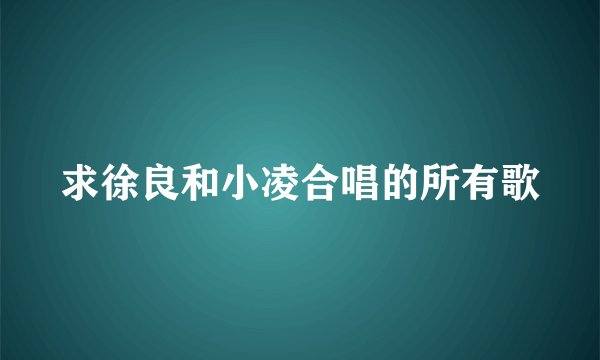 求徐良和小凌合唱的所有歌