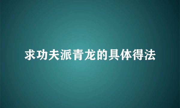 求功夫派青龙的具体得法