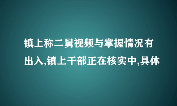 镇上称二舅视频与掌握情况有出入,镇上干部正在核实中,具体