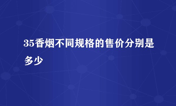 35香烟不同规格的售价分别是多少