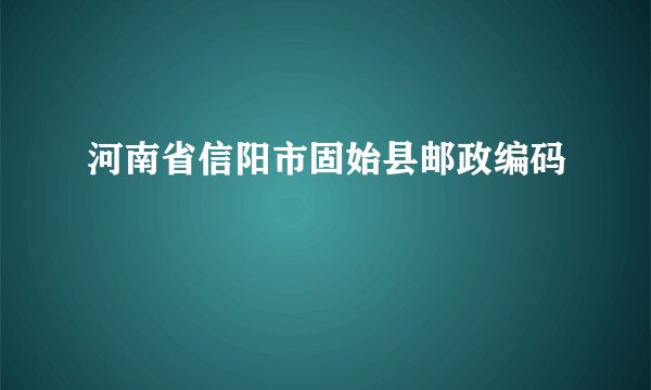 河南省信阳市固始县邮政编码
