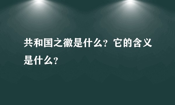 共和国之徽是什么？它的含义是什么？