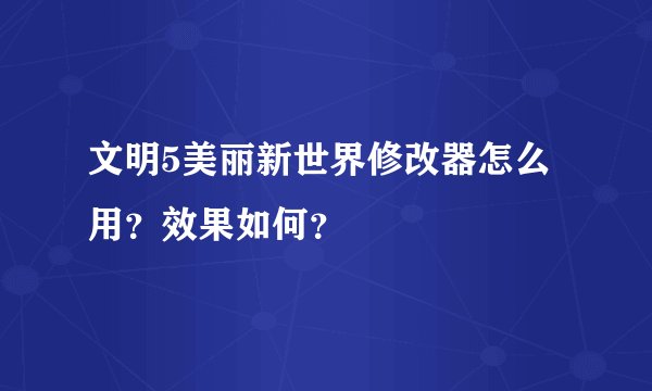 文明5美丽新世界修改器怎么用？效果如何？