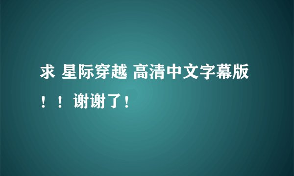 求 星际穿越 高清中文字幕版！！谢谢了！