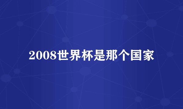 2008世界杯是那个国家