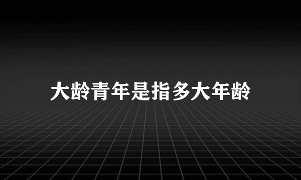 大龄青年是指多大年龄