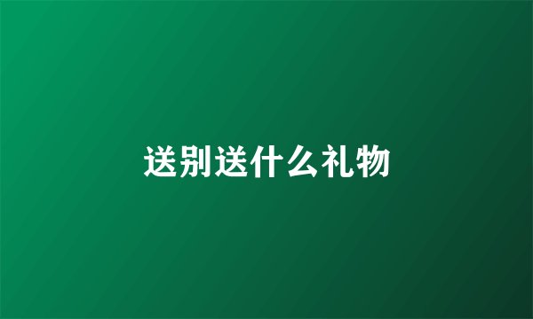 送别送什么礼物