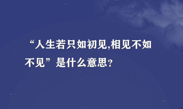 “人生若只如初见,相见不如不见”是什么意思？
