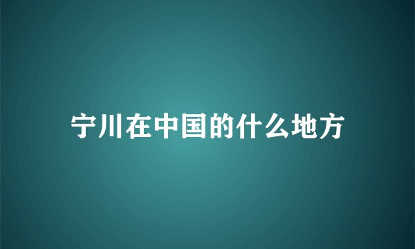 宁川在中国的什么地方