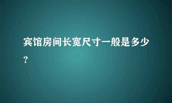 宾馆房间长宽尺寸一般是多少？