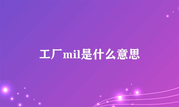 工厂mil是什么意思