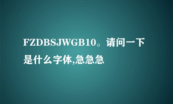 FZDBSJWGB10。请问一下是什么字体,急急急
