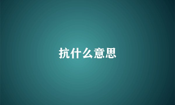 抗什么意思