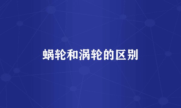 蜗轮和涡轮的区别