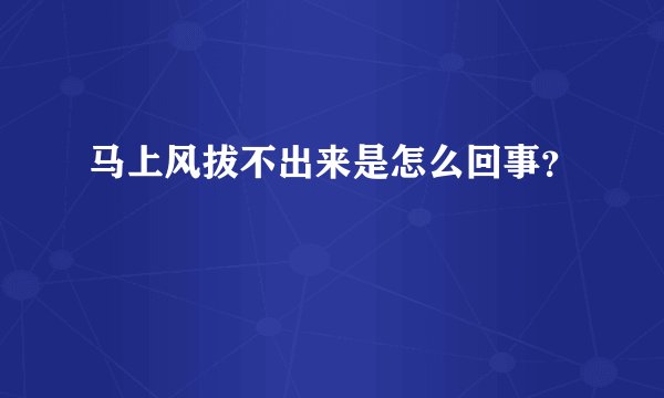马上风拔不出来是怎么回事？
