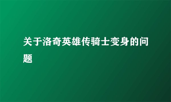 关于洛奇英雄传骑士变身的问题