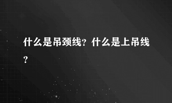 什么是吊颈线？什么是上吊线？