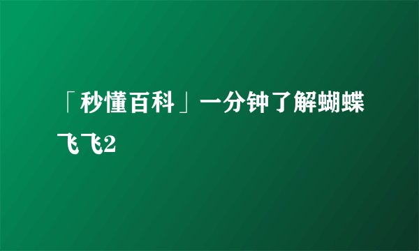 「秒懂百科」一分钟了解蝴蝶飞飞2