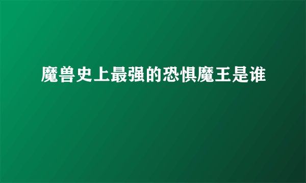 魔兽史上最强的恐惧魔王是谁
