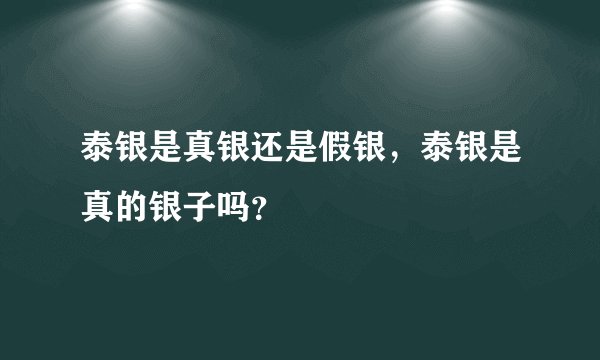 泰银是真银还是假银,泰银是真的银子吗?