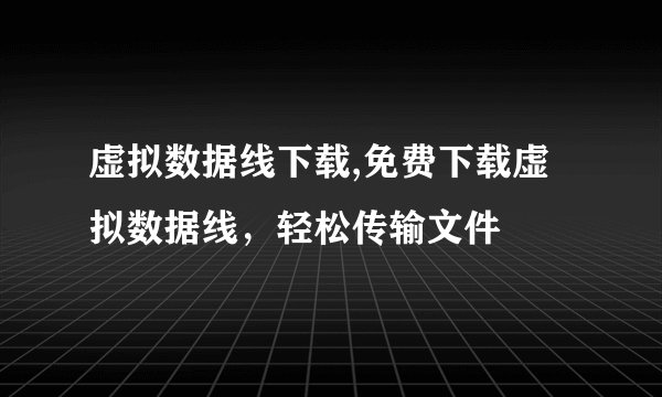 虚拟数据线下载,免费下载虚拟数据线，轻松传输文件