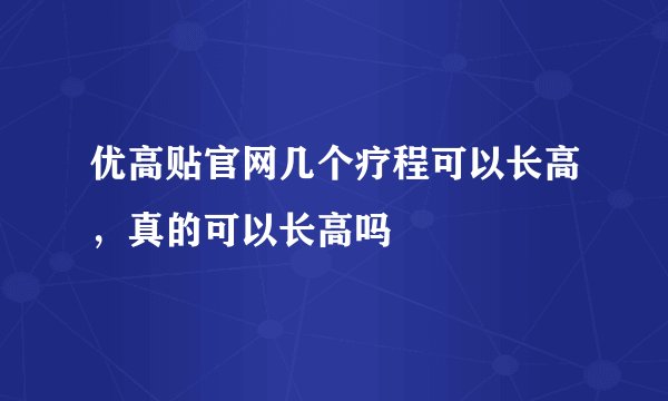 优高贴官网几个疗程可以长高，真的可以长高吗
