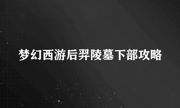 梦幻西游后羿陵墓下部攻略