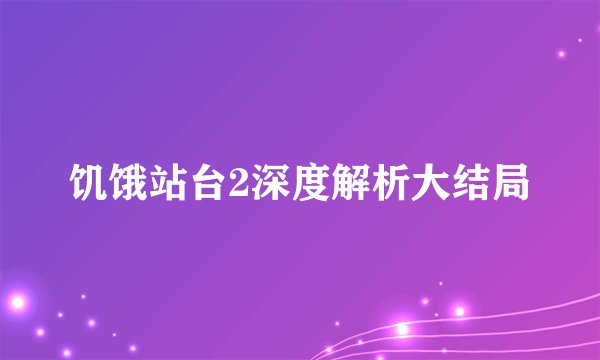 饥饿站台2深度解析大结局