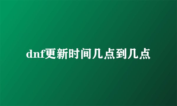 dnf更新时间几点到几点