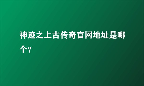 神迹之上古传奇官网地址是哪个?