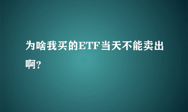为啥我买的ETF当天不能卖出啊？