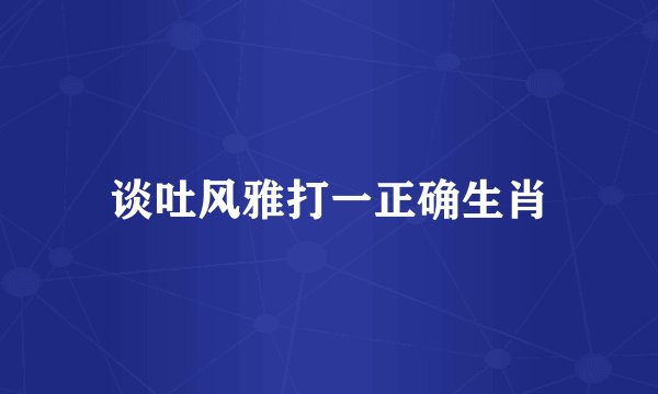 谈吐风雅打一正确生肖