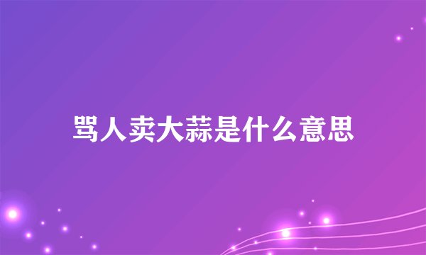 骂人卖大蒜是什么意思