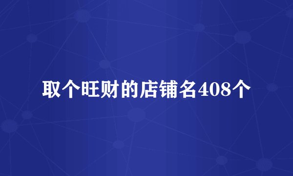 取个旺财的店铺名408个