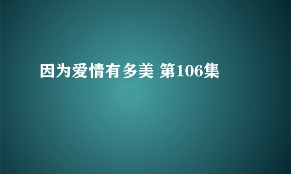 因为爱情有多美 第106集