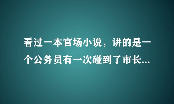 看过一本官场小说，讲的是一个公务员有一次碰到了市长和他老婆在打野