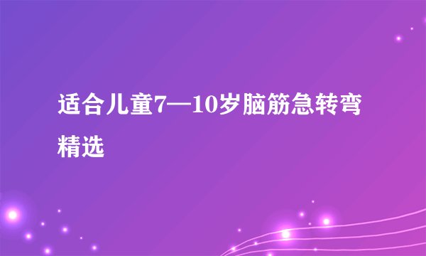 适合儿童7—10岁脑筋急转弯精选