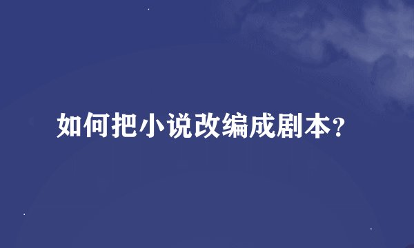 如何把小说改编成剧本？