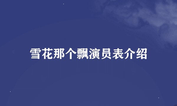 雪花那个飘演员表介绍