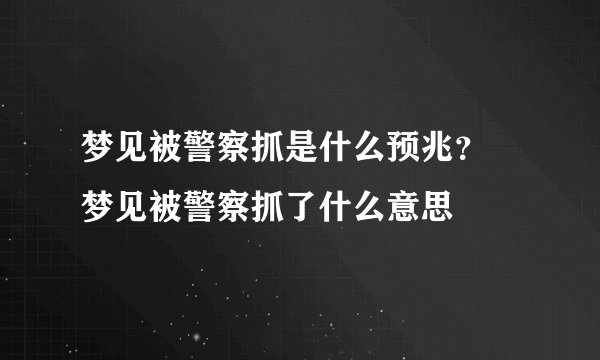 梦见被警察抓是什么预兆？ 梦见被警察抓了什么意思