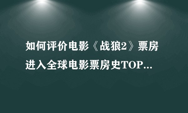 如何评价电影《战狼2》票房进入全球电影票房史TOP100？