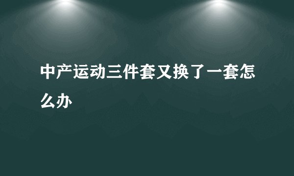 中产运动三件套又换了一套怎么办