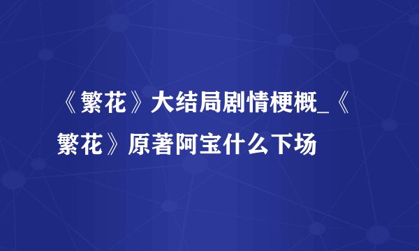 《繁花》大结局剧情梗概_《繁花》原著阿宝什么下场