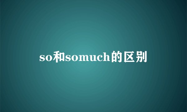 so和somuch的区别