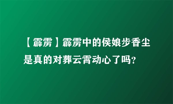 【霹雳】霹雳中的侯娘步香尘是真的对葬云霄动心了吗？