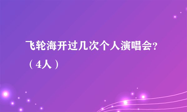 飞轮海开过几次个人演唱会？（4人）
