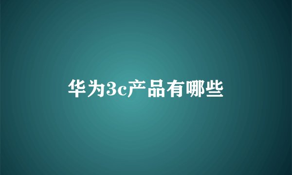 华为3c产品有哪些
